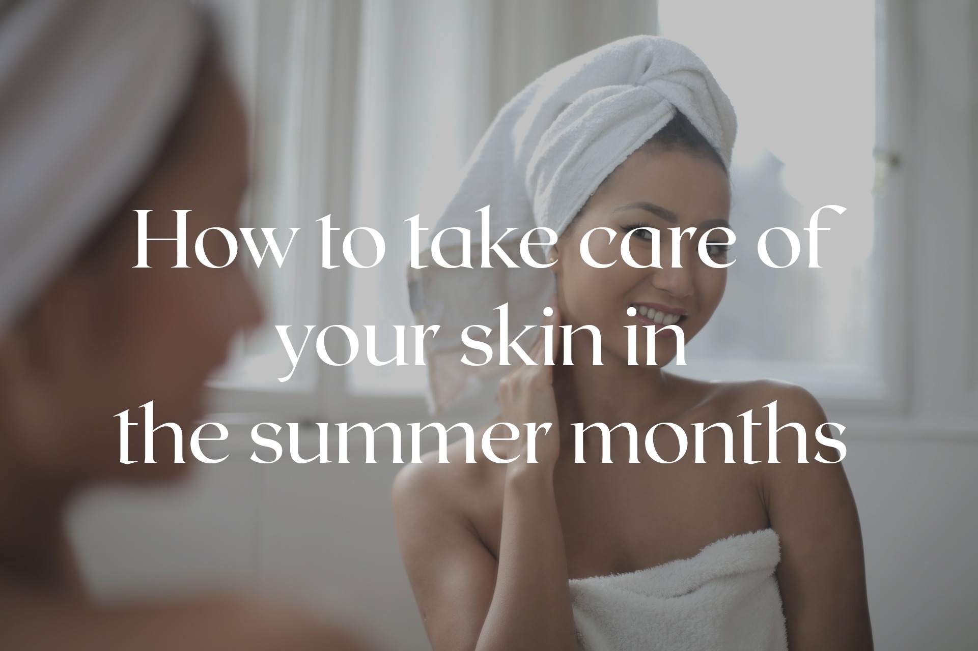 How to take care of your skin in the summer months